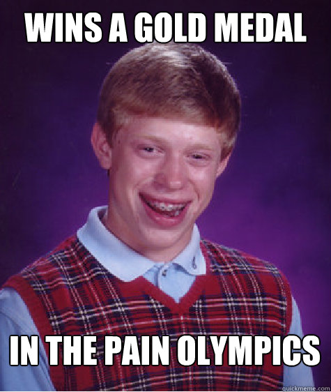 Wins a gold medal in the pain olympics  Bad Luck Brian