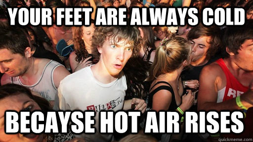 Your feet are always cold becayse hot air rises  Sudden Clarity Clarence