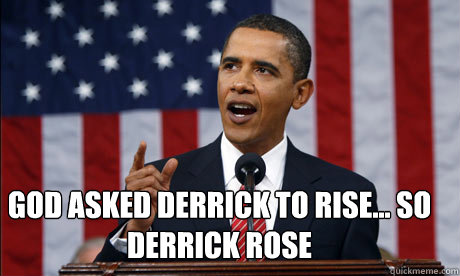 god asked derrick to rise... so derrick rose  