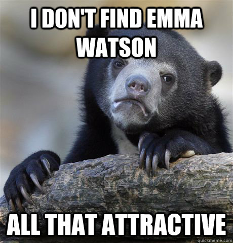 I don't find Emma watson all that attractive  Confession Bear