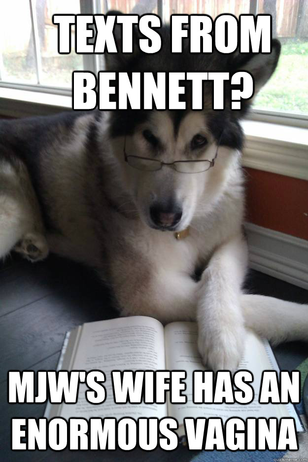 texts from bennett? mjw's wife has an enormous vagina  Condescending Literary Pun Dog