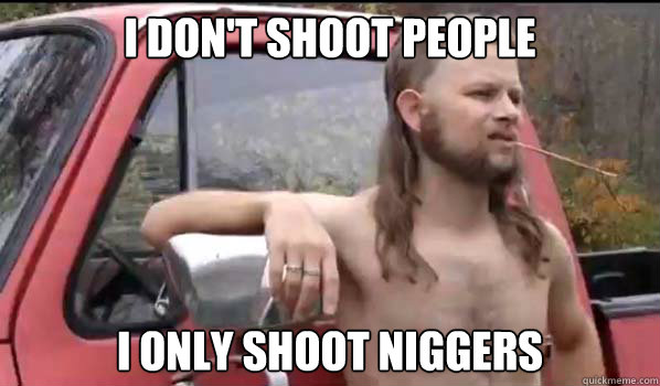 I Don't shoot people I only shoot niggers  Almost Politically Correct Redneck