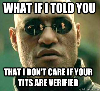 what if i told you That I don't care if your tits are verified  Matrix Morpheus