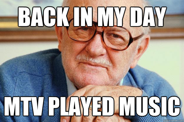 BACK IN MY DAY MTV PLAYED MUSIC  Old man