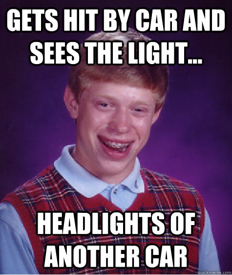 Gets hit by car and sees the light... headlights of another car  Bad Luck Brian