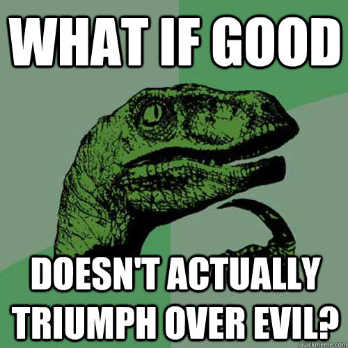 What if good doesn't actually triumph over evil? - What if good doesn't actually triumph over evil?  Philosoraptor