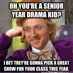 Oh you're a senior year drama kid? I bet they're gonna pick a great show for your class this year. - Oh you're a senior year drama kid? I bet they're gonna pick a great show for your class this year.  Condescending Wonka