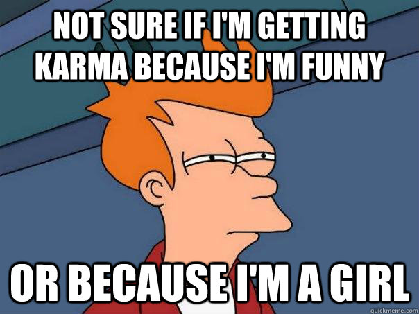 not sure if i'm getting karma because i'm funny or because i'm a girl  Futurama Fry