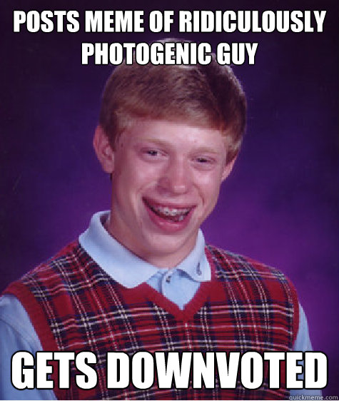 Posts meme of ridiculously photogenic guy gets downvoted  Bad Luck Brian