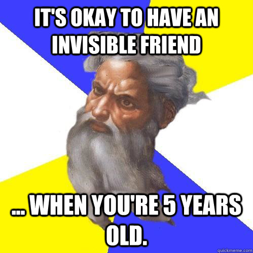 It's okay to have an invisible friend ... when you're 5 years old.  Advice God