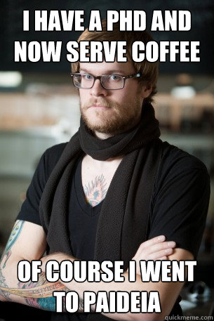 I have a PhD and now serve coffee Of course i went to paideia  Hipster Barista