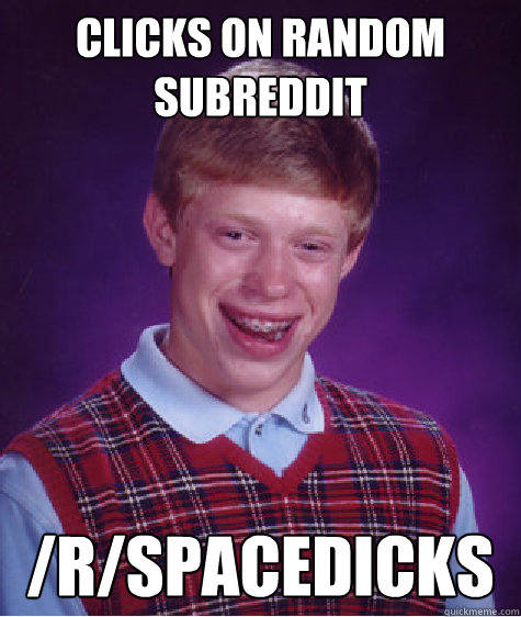 Clicks on Random subreddit /r/SpaceDicks  Bad Luck Brian