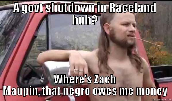 A GOVT SHUTDOWN IN RACELAND HUH? WHERE'S ZACH MAUPIN, THAT NEGRO OWES ME MONEY Almost Politically Correct Redneck