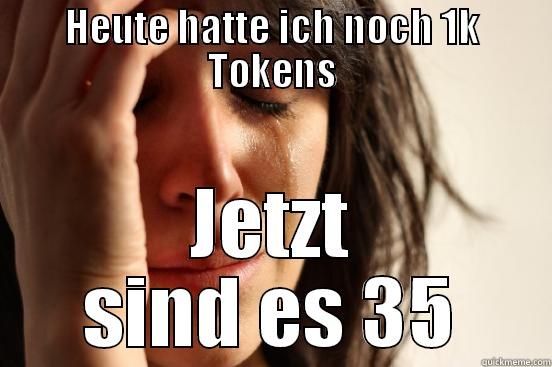 HEUTE HATTE ICH NOCH 1K TOKENS JETZT SIND ES 35 First World Problems