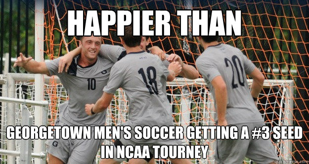 Happier Than Georgetown Men's soccer getting a #3 seed in NCAA Tourney  