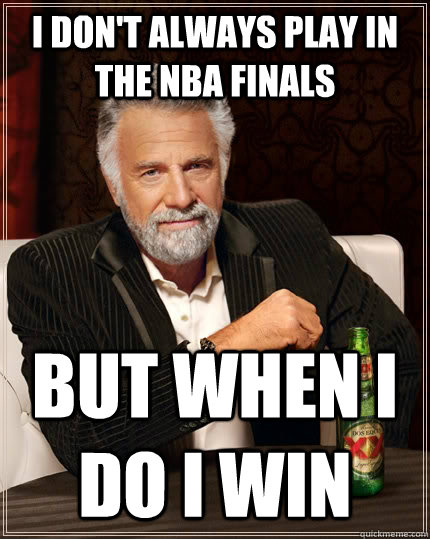 I don't always play in the NBA Finals but when I do I win  The Most Interesting Man In The World