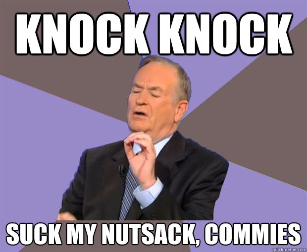 Knock knock suck my nutsack, commies - Knock knock suck my nutsack, commies  Bill O Reilly