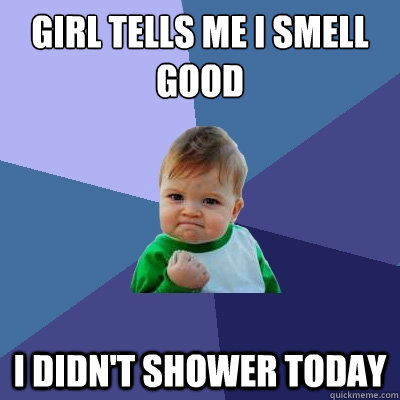 GIRL TELLS ME I SMELL GOOD I DIDN'T SHOWER TODAY  Success Kid