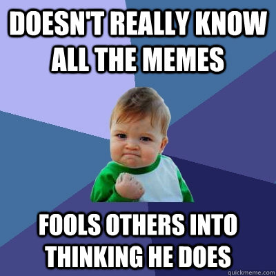 Doesn't really know all the memes Fools others into thinking he does  Success Kid