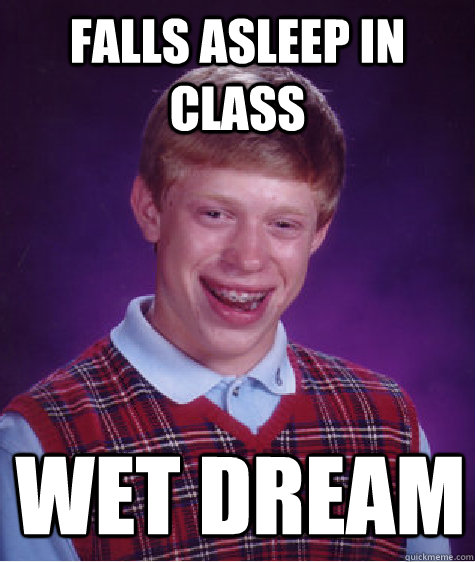 falls asleep in class wet dream  Bad Luck Brian