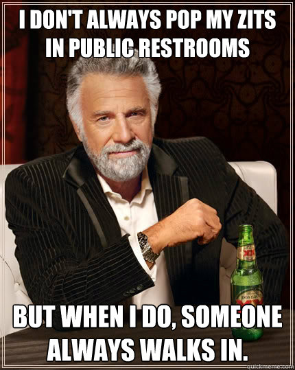 i don't always pop my zits in public restrooms But when i do, someone always walks in.  The Most Interesting Man In The World