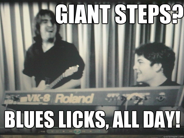 Giant Steps? Blues Licks, all day! - Giant Steps? Blues Licks, all day!  Tony and Adam