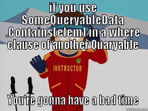 IF YOU USE SOMEQUERYABLEDATA .CONTAINS(ELEM) IN A WHERE CLAUSE OF ANOTHER QUARYABLE YOU'RE GONNA HAVE A BAD TIME Youre gonna have a bad time