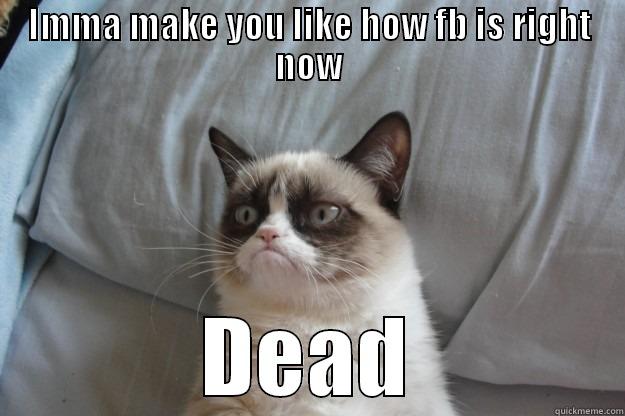 IMMA MAKE YOU LIKE HOW FB IS RIGHT NOW DEAD Grumpy Cat