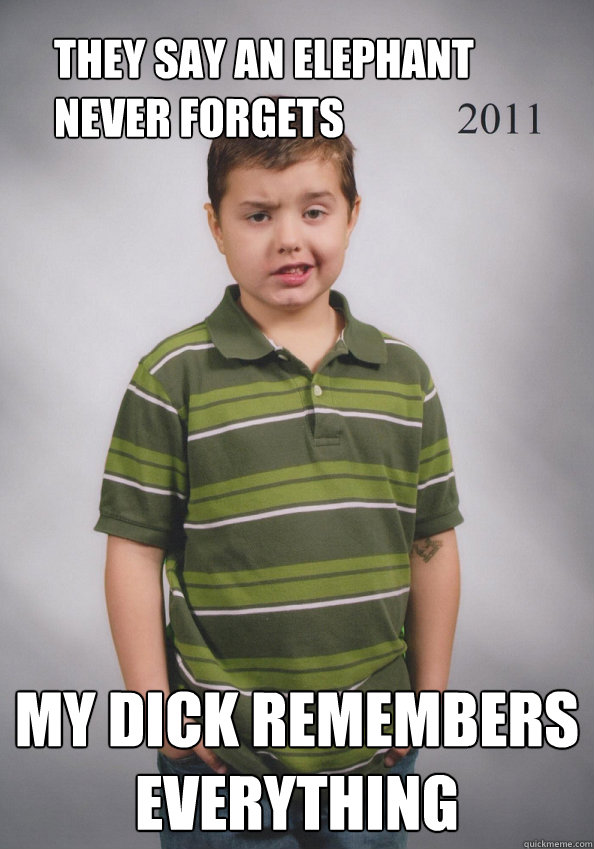 They say an elephant never forgets My Dick remembers everything  Suave Six-Year-Old