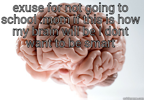 getting smart - EXUSE FOR NOT GOING TO SCHOOL :MOM IF THIS IS HOW MY BRAIN WILL BE I DONT WANT TO BE SMART  Scumbag Brain