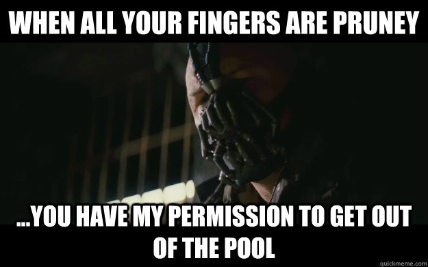 When all your fingers are pruney ...you have my permission to get out of the pool - When all your fingers are pruney ...you have my permission to get out of the pool  Badass Bane