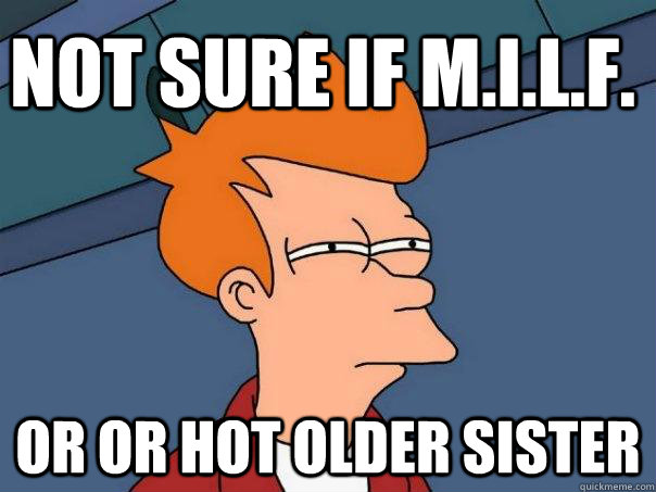 Not sure if m.i.l.f. Or or hot older sister  Futurama Fry