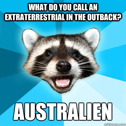 WHAT DO YOU CALL AN EXTRATERRESTRIAL IN THE OUTBACK? AUSTRALIEN  Lame Pun Coon