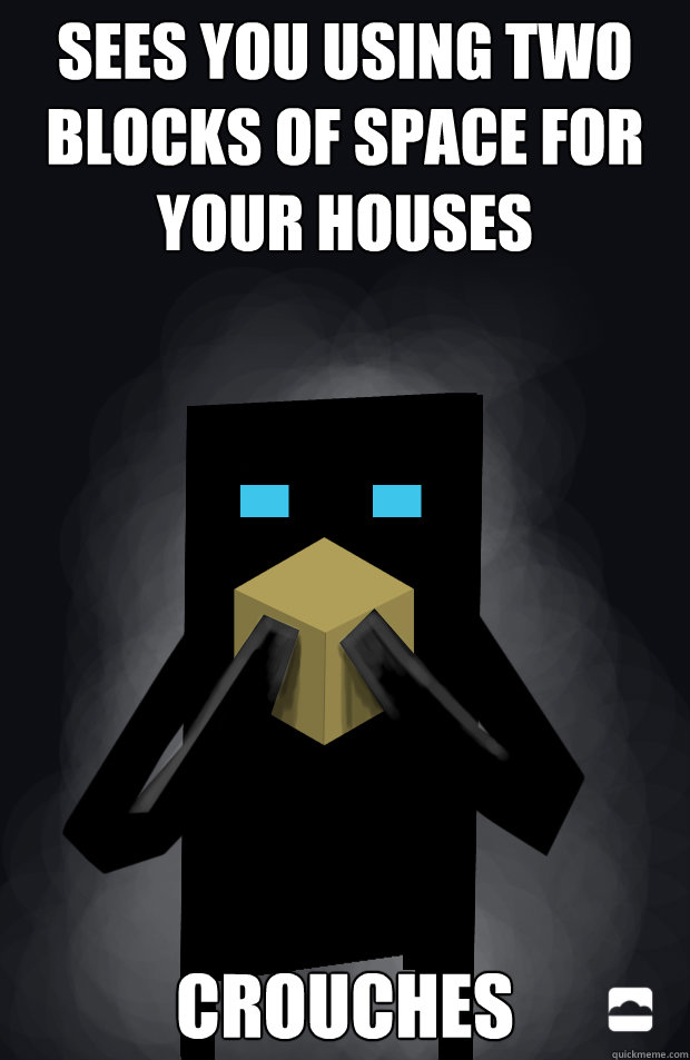 Sees you using two blocks of space for your houses Crouches  