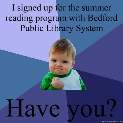 I signed up for the summer reading program with Bedford Public Library System Have you? - I signed up for the summer reading program with Bedford Public Library System Have you?  Success Kid