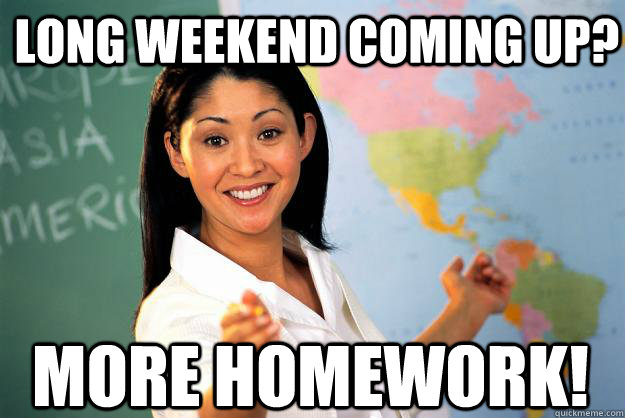 Long Weekend Coming Up? MORE Homework!  Unhelpful High School Teacher