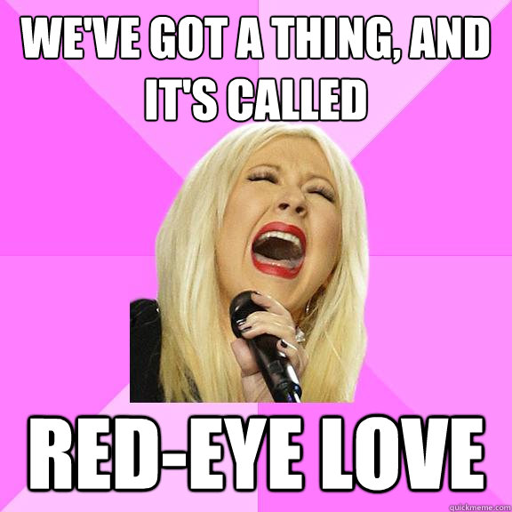 WE've got a thing, and it's called RED-EYE LOVE  Wrong Lyrics Christina