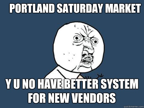 Portland Saturday Market y u no have better system for new vendors - Portland Saturday Market y u no have better system for new vendors  Y U No