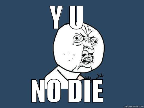 hdie  - Y U  NO DIE  Y U No