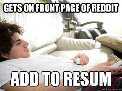 gets on front page of reddit add to resumé  Lazy college student