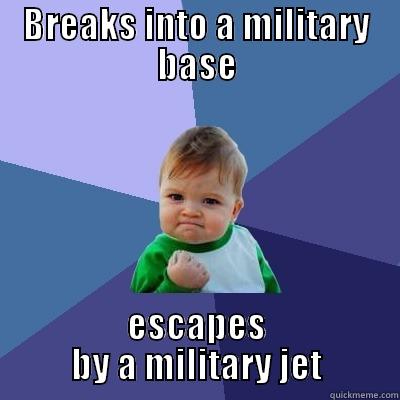 BREAKS INTO A MILITARY BASE ESCAPES BY A MILITARY JET Success Kid