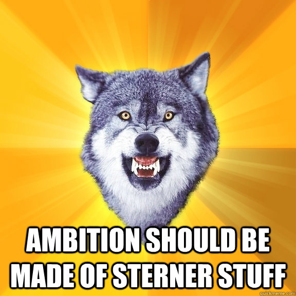  Ambition should be made of sterner stuff  Courage Wolf