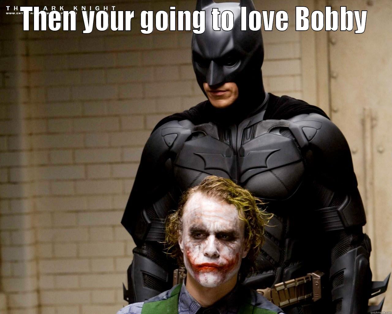 THEN YOUR GOING TO LOVE BOBBY  Misc