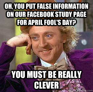 Oh, you put false information on our facebook study page for april fool's day? You must be really clever  Condescending Wonka