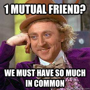 1 mutual friend? WE must have so much in common  Condescending Wonka