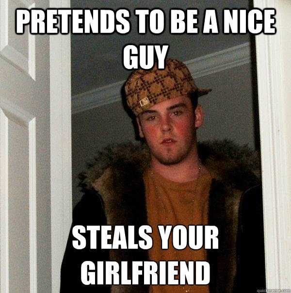 Pretends to be a nice guy steals your girlfriend  Scumbag Steve