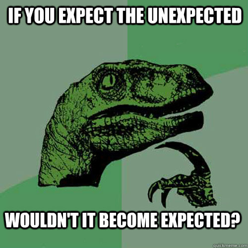 IF you expect the unexpected wouldn't it become expected?  Philosoraptor