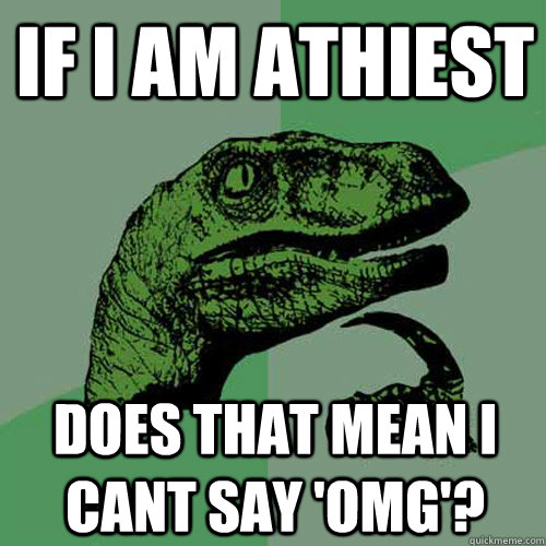 If i am athiest does that mean i cant say 'omg'? - If i am athiest does that mean i cant say 'omg'?  Philosoraptor