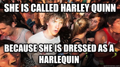 She is called Harley Quinn because she is dressed as a Harlequin - She is called Harley Quinn because she is dressed as a Harlequin  Sudden Clarity Clarence