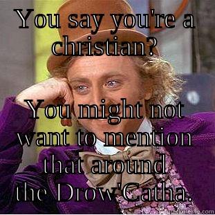 YOU SAY YOU'RE A CHRISTIAN? YOU MIGHT NOT WANT TO MENTION THAT AROUND THE DROW'CATHA. Creepy Wonka